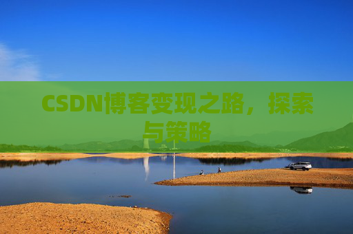 CSDN博客变现之路，探索与策略