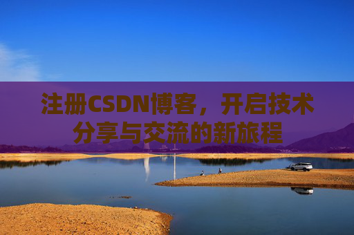 注册CSDN博客，开启技术分享与交流的新旅程