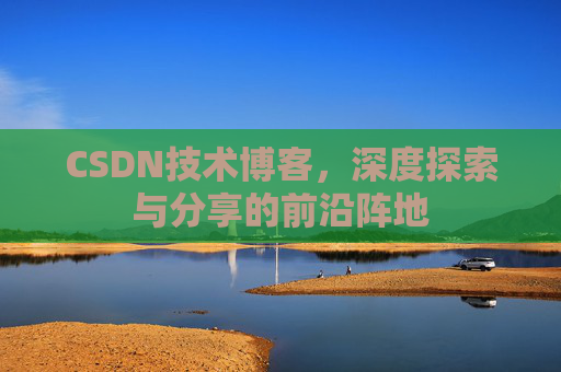 CSDN技术博客,深度探索与分享的前沿阵地